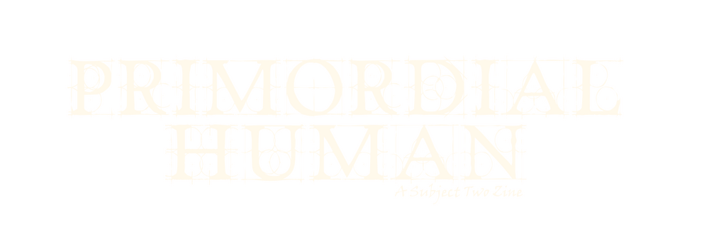 Primordial Human, A Subject Two Zine. Presented in an ancient looking font.